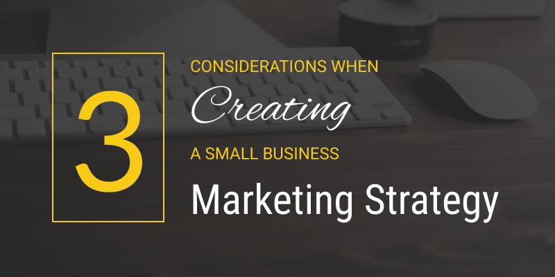 3 considerations when creating a small business marketing strategy